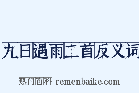 九日遇雨二首反义词是什么意思的图片